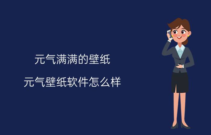 元气满满的壁纸 元气壁纸软件怎么样？